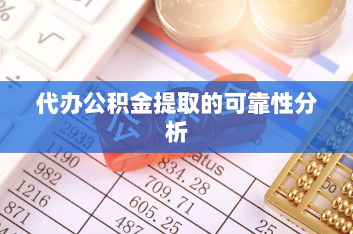 江孜代办公积金提取的可靠性分析