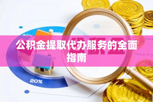 江孜公积金提取代办服务的全面指南