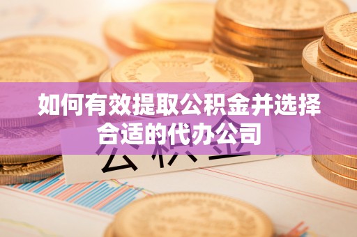 江孜如何有效提取公积金并选择合适的代办公司