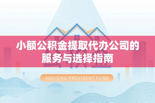江孜小额公积金提取代办公司的服务与选择指南