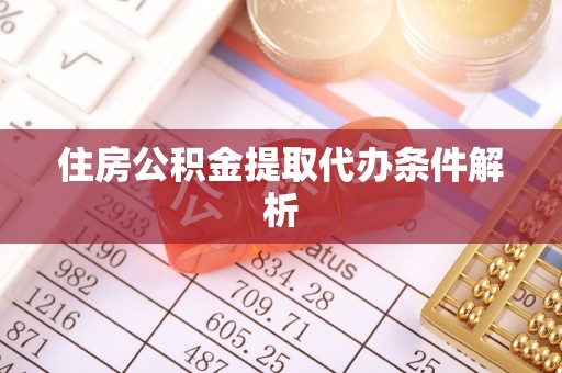 江孜住房公积金提取代办条件解析