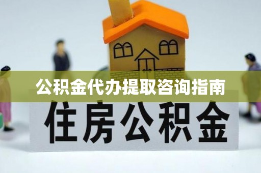 江孜公积金代办提取咨询指南