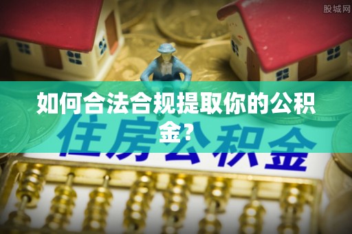 江孜如何合法合规提取你的公积金？