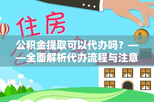 江孜公积金提取可以代办吗？——全面解析代办流程与注意事项